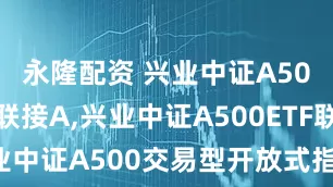 永隆配资 兴业中证A500ETF联接A,兴业中证A500ETF联接C: 兴业中证A500交易型开放式指数证券投资基金联接基金基金经理变更公告