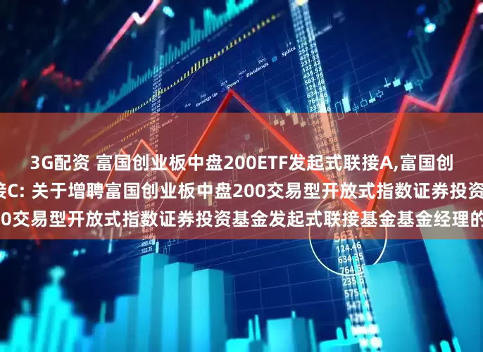 3G配资 富国创业板中盘200ETF发起式联接A,富国创业板中盘200ETF发起式联接C: 关于增聘富国创业板中盘200交易型开放式指数证券投资基金发起式联接基金基金经理的公告