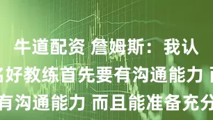 牛道配资 詹姆斯：我认为成为一名好教练首先要有沟通能力 而且能准备充分