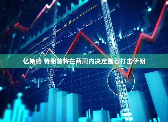 亿策略 特朗普将在两周内决定是否打击伊朗