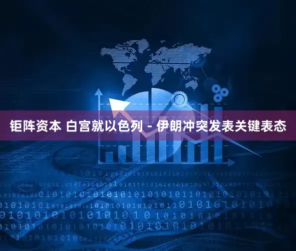钜阵资本 白宫就以色列 - 伊朗冲突发表关键表态