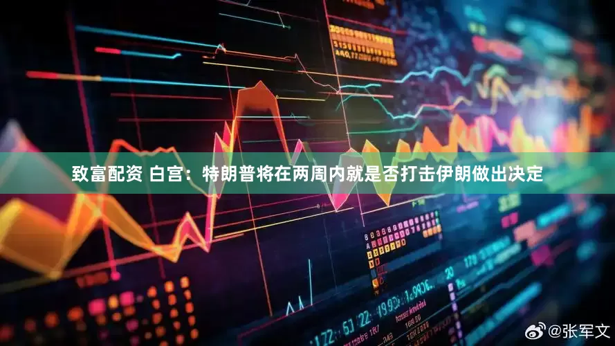 致富配资 白宫：特朗普将在两周内就是否打击伊朗做出决定
