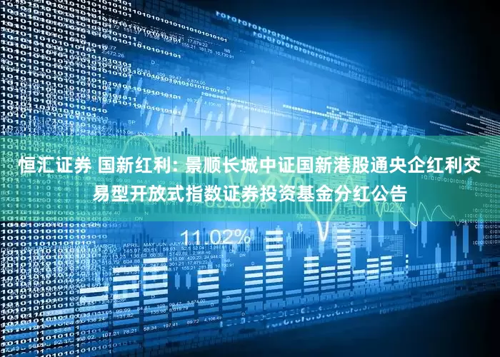 恒汇证券 国新红利: 景顺长城中证国新港股通央企红利交易型开放式指数证券投资基金分红公告