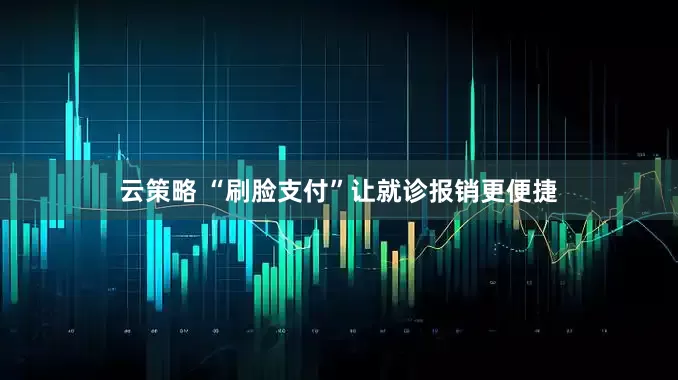 云策略 “刷脸支付”让就诊报销更便捷