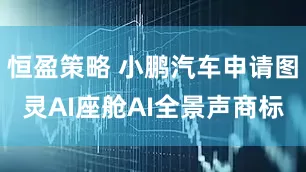 恒盈策略 小鹏汽车申请图灵AI座舱AI全景声商标