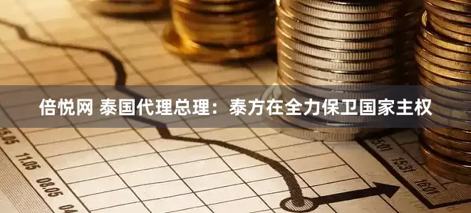 倍悦网 泰国代理总理：泰方在全力保卫国家主权