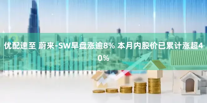 优配速至 蔚来-SW早盘涨逾8% 本月内股价已累计涨超40%