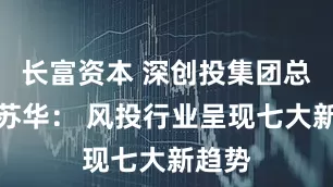 长富资本 深创投集团总裁刘苏华： 风投行业呈现七大新趋势
