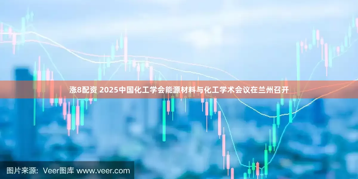 涨8配资 2025中国化工学会能源材料与化工学术会议在兰州召开