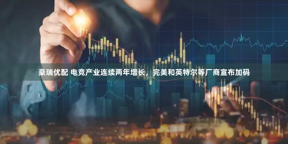 豪瑞优配 电竞产业连续两年增长，完美和英特尔等厂商宣布加码
