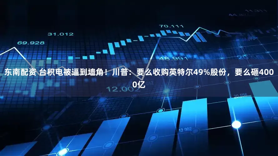 东南配资 台积电被逼到墙角！川普：要么收购英特尔49%股份，要么砸4000亿