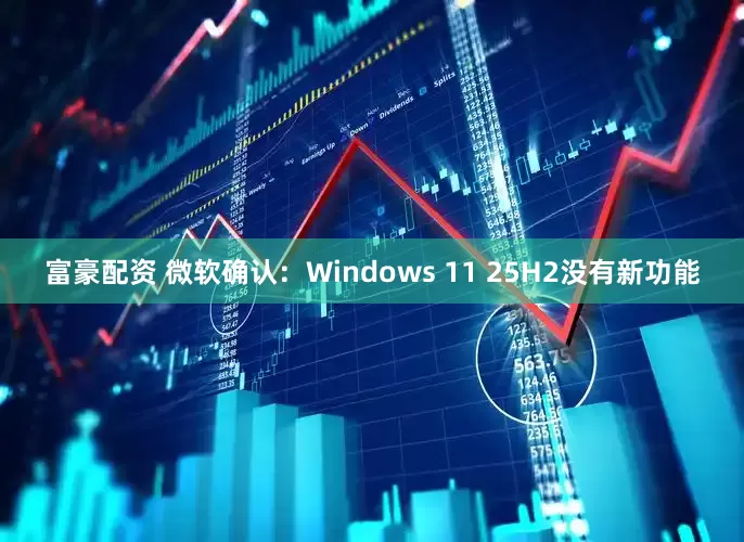 富豪配资 微软确认：Windows 11 25H2没有新功能