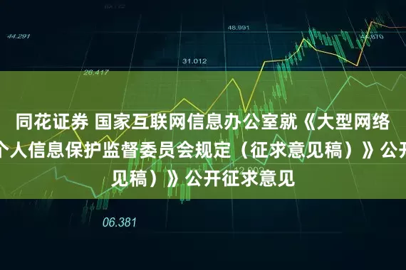 同花证券 国家互联网信息办公室就《大型网络平台设立个人信息保护监督委员会规定（征求意见稿）》公开征求意见
