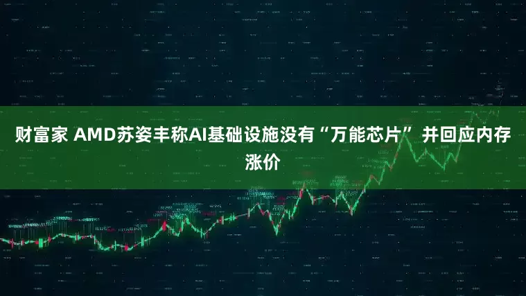 财富家 AMD苏姿丰称AI基础设施没有“万能芯片” 并回应内存涨价